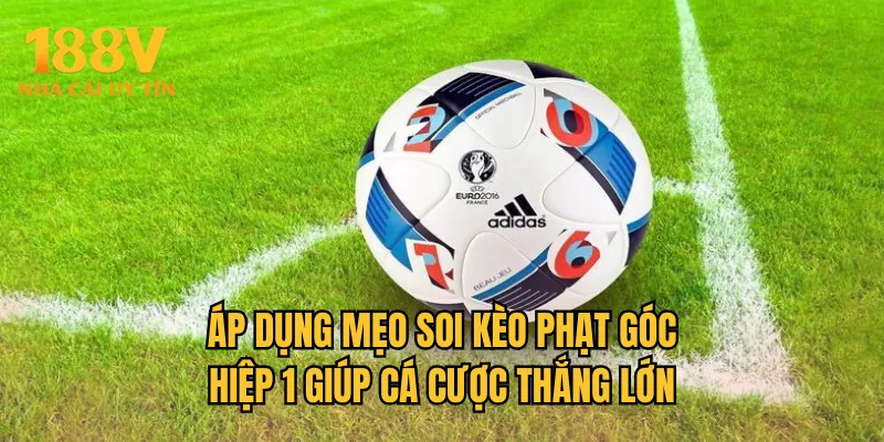 Áp dụng mẹo soi kèo phạt góc hiệp 1 giúp cá cược thắng lớn