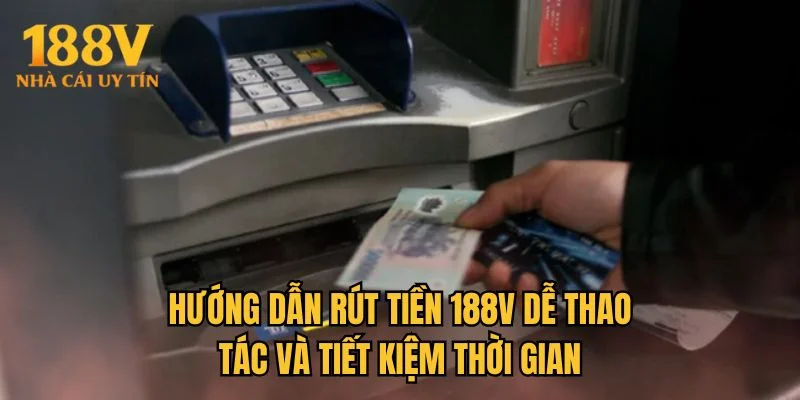 Hướng dẫn rút tiền 188V dễ thao tác và tiết kiệm thời gian