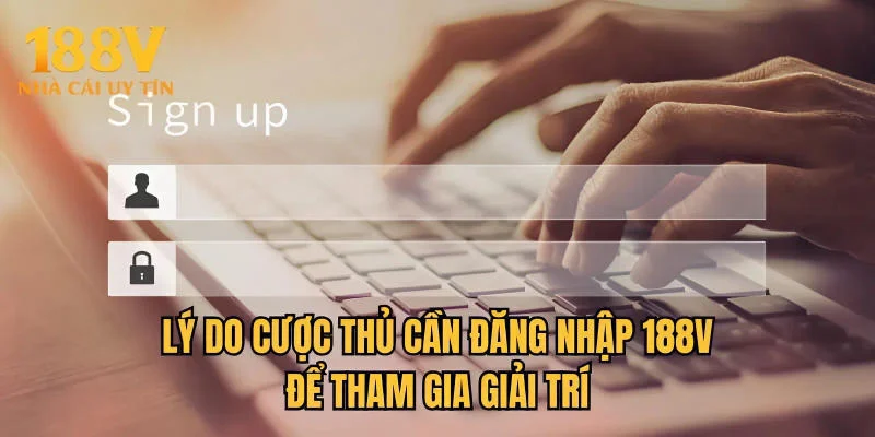 Lý do cược thủ cần đăng nhập 188V để tham gia giải trí