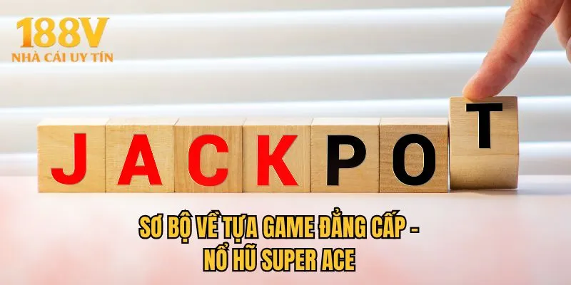 Sơ bộ về tựa game đẳng cấp - Nổ hũ Super ACE